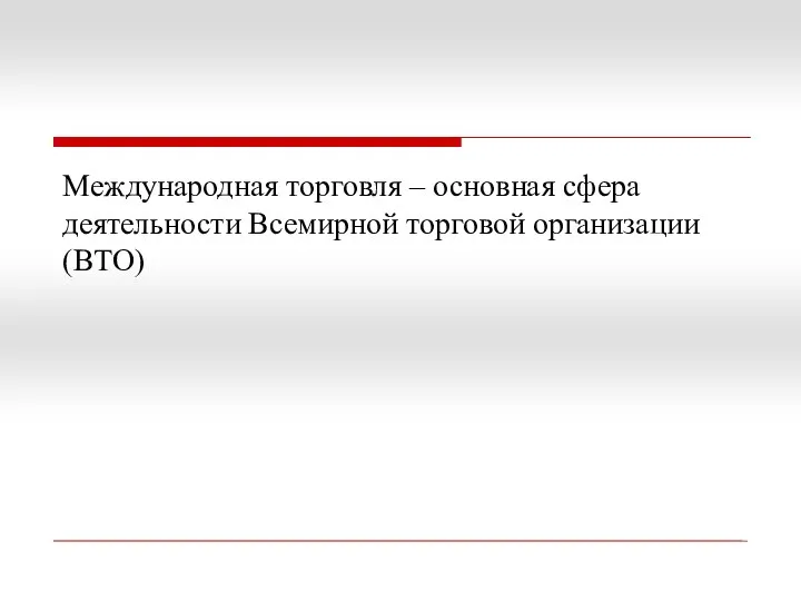 Международная торговля – основная сфера деятельности Всемирной торговой организации (ВТО)