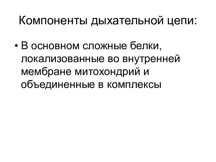 Компоненты дыхательной цепи: В основном сложные белки, локализованные во внутренней мембране митохондрий и объединенные в комплексы