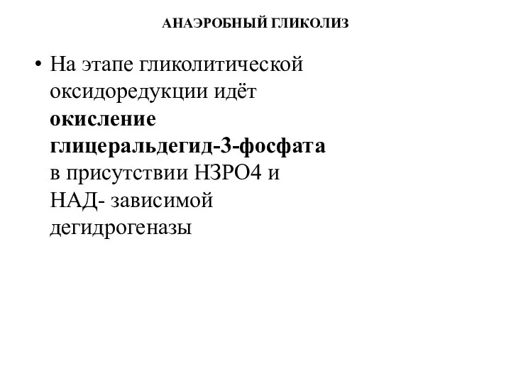 АНАЭРОБНЫЙ ГЛИКОЛИЗ На этапе гликолитической оксидоредукции идёт окисление глицеральдегид-3-фосфата в присутствии НЗРО4 и НАД- зависимой дегидрогеназы