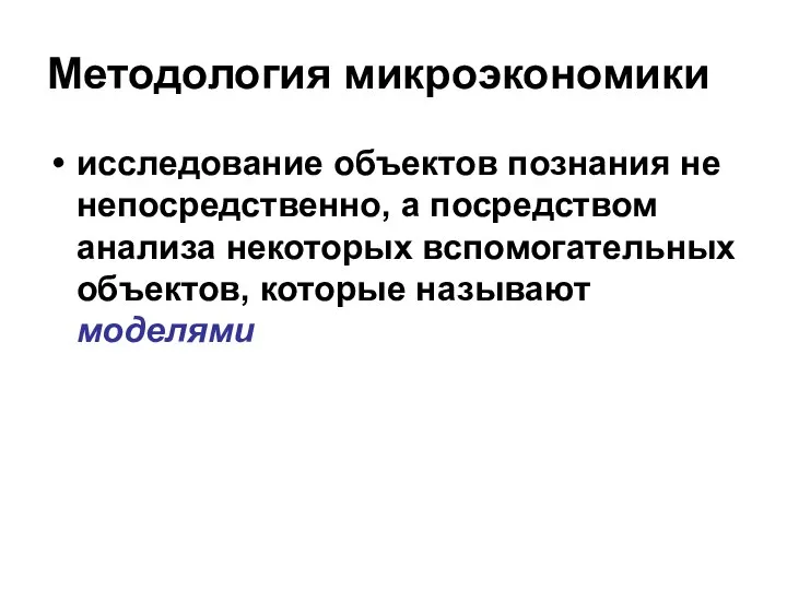 Методология микроэкономики исследование объектов познания не непосредственно, а посредством анализа некоторых вспомогательных объектов, которые называют моделями