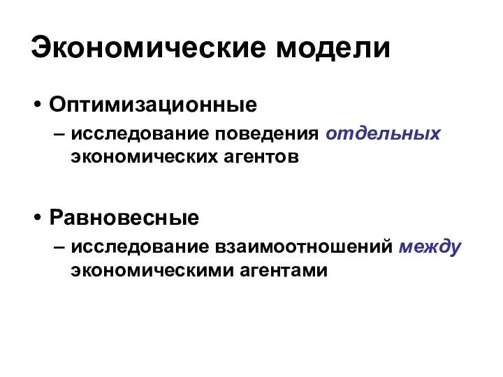 Экономические модели Оптимизационные исследование поведения отдельных экономических агентов Равновесные исследование взаимоотношений между экономическими агентами