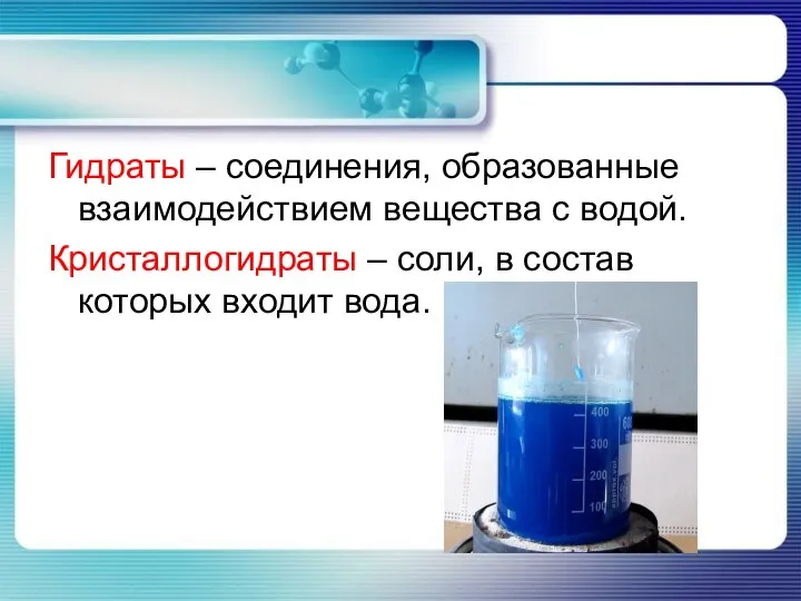 Гидраты – соединения, образованные взаимодействием вещества с водой. Кристаллогидраты – соли, в состав которых входит вода.