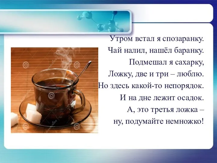 Утром встал я спозаранку. Чай налил, нашёл баранку. Подмешал я сахарку,