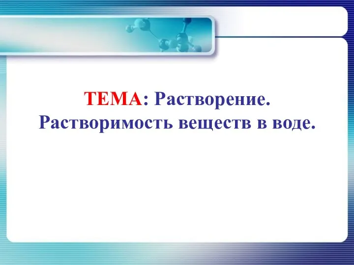 ТЕМА: Растворение. Растворимость веществ в воде.