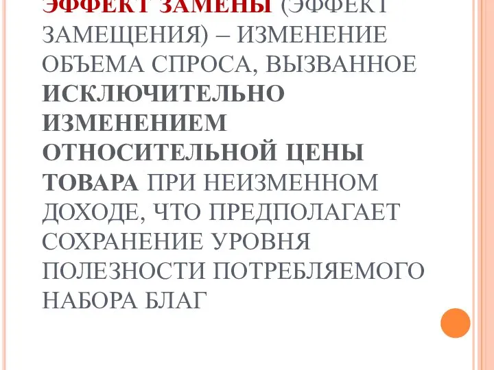 ЭФФЕКТ ЗАМЕНЫ (ЭФФЕКТ ЗАМЕЩЕНИЯ) – ИЗМЕНЕНИЕ ОБЪЕМА СПРОСА, ВЫЗВАННОЕ ИСКЛЮЧИТЕЛЬНО ИЗМЕНЕНИЕМ