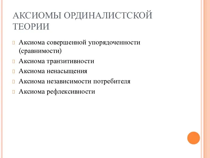 АКСИОМЫ ОРДИНАЛИСТСКОЙ ТЕОРИИ Аксиома совершенной упорядоченности (сравнимости) Аксиома транзитивности Аксиома ненасыщения Аксиома независимости потребителя Аксиома рефлексивности