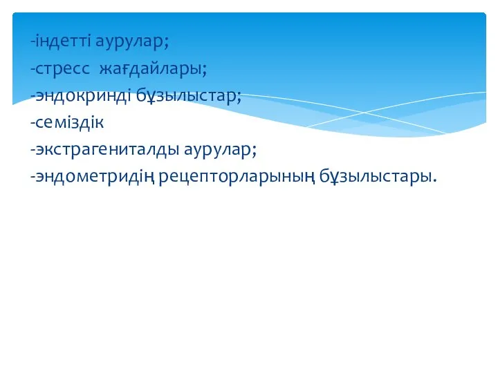 -індетті аурулар; -стресс жағдайлары; -эндокринді бұзылыстар; -семіздік -экстрагениталды аурулар; -эндометридің рецепторларының бұзылыстары.