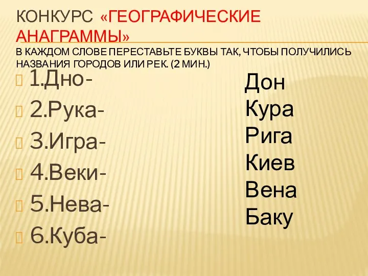 КОНКУРС «ГЕОГРАФИЧЕСКИЕ АНАГРАММЫ» В КАЖДОМ СЛОВЕ ПЕРЕСТАВЬТЕ БУКВЫ ТАК, ЧТОБЫ ПОЛУЧИЛИСЬ