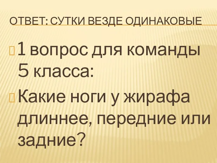 ОТВЕТ: СУТКИ ВЕЗДЕ ОДИНАКОВЫЕ 1 вопрос для команды 5 класса: Какие