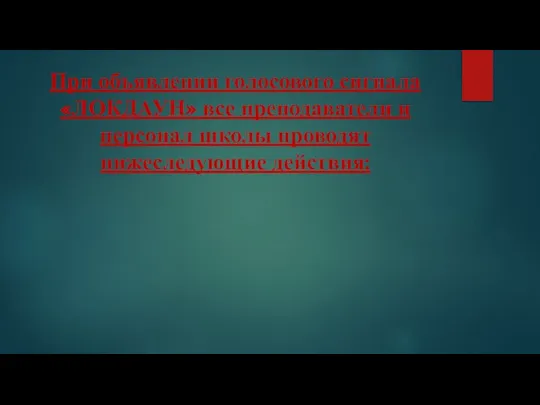 При объявлении голосового сигнала «ЛОКДАУН» все преподаватели и персонал школы проводят нижеследующие действия: