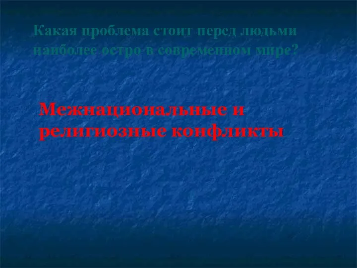 Какая проблема стоит перед людьми наиболее остро в современном мире? Межнациональные и религиозные конфликты