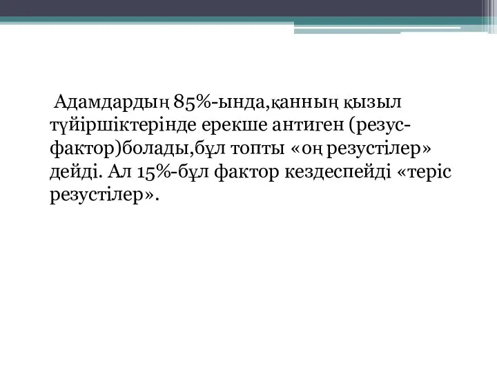 Адамдардың 85%-ында,қанның қызыл түйіршіктерінде ерекше антиген (резус-фактор)болады,бұл топты «оң резустілер»дейді. Ал 15%-бұл фактор кездеспейді «теріс резустілер».