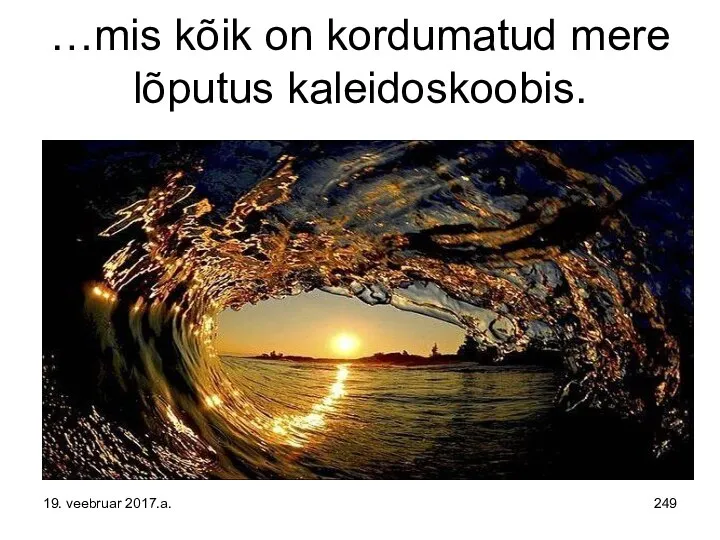 …mis kõik on kordumatud mere lõputus kaleidoskoobis. 19. veebruar 2017.a.