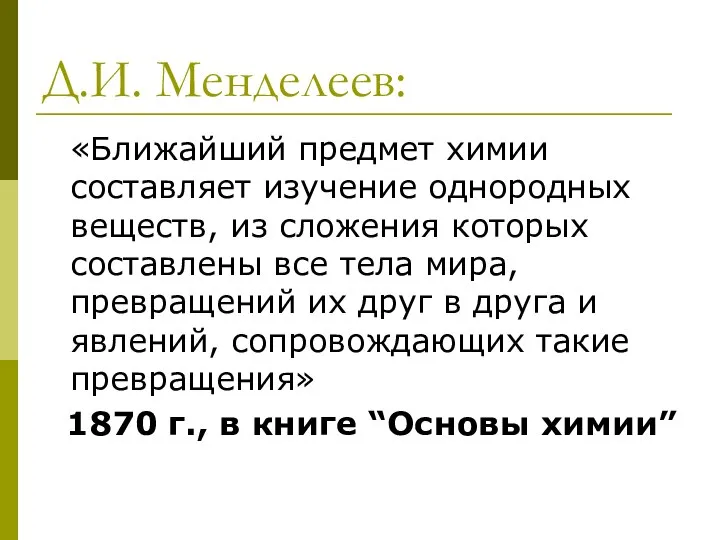 Д.И. Менделеев: «Ближайший предмет химии составляет изучение однородных веществ, из сложения