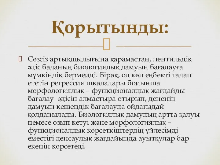 Сөзсіз артықшылығына қарамастан, центильдік әдіс баланың биологиялық дамуын бағалауға мүмкіндік бермейді.