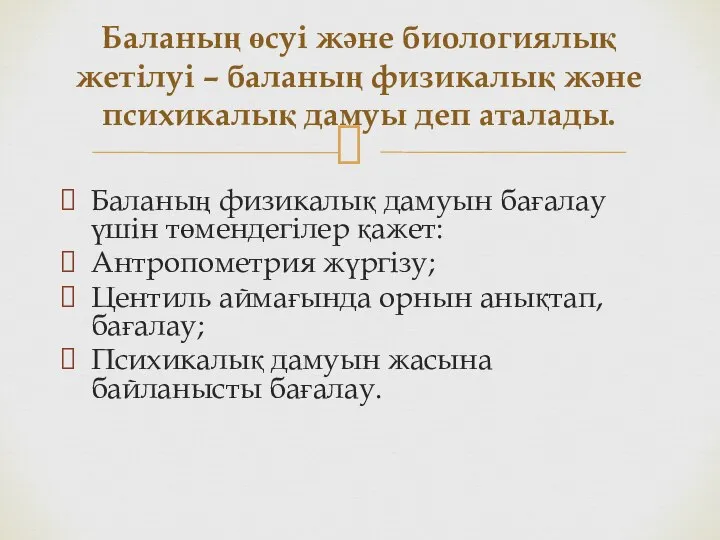 Баланың физикалық дамуын бағалау үшін төмендегілер қажет: Антропометрия жүргізу; Центиль аймағында