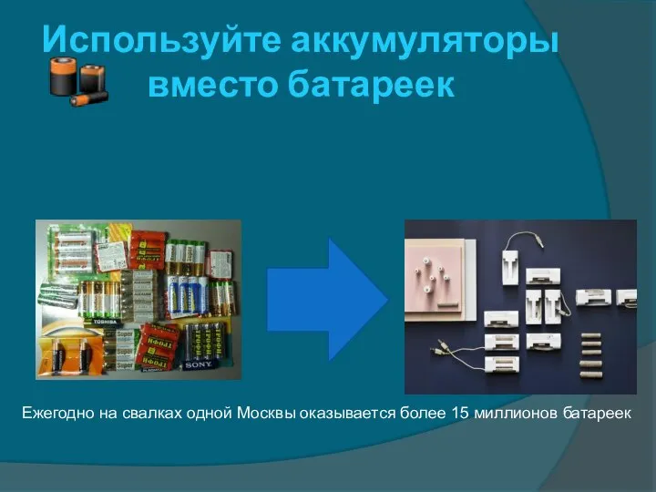 Используйте аккумуляторы вместо батареек Ежегодно на свалках одной Москвы оказывается более 15 миллионов батареек