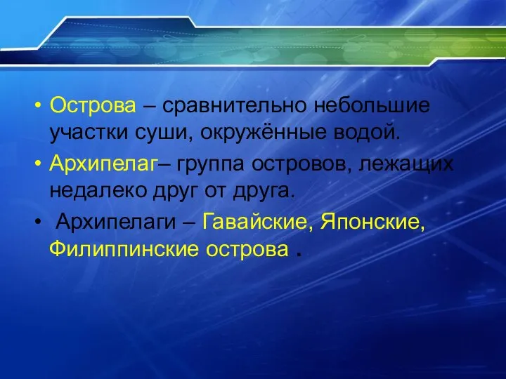 Острова – сравнительно небольшие участки суши, окружённые водой. Архипелаг– группа островов,