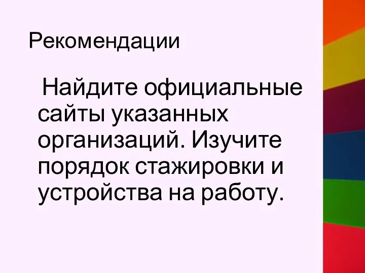 Рекомендации Найдите официальные сайты указанных организаций. Изучите порядок стажировки и устройства на работу.