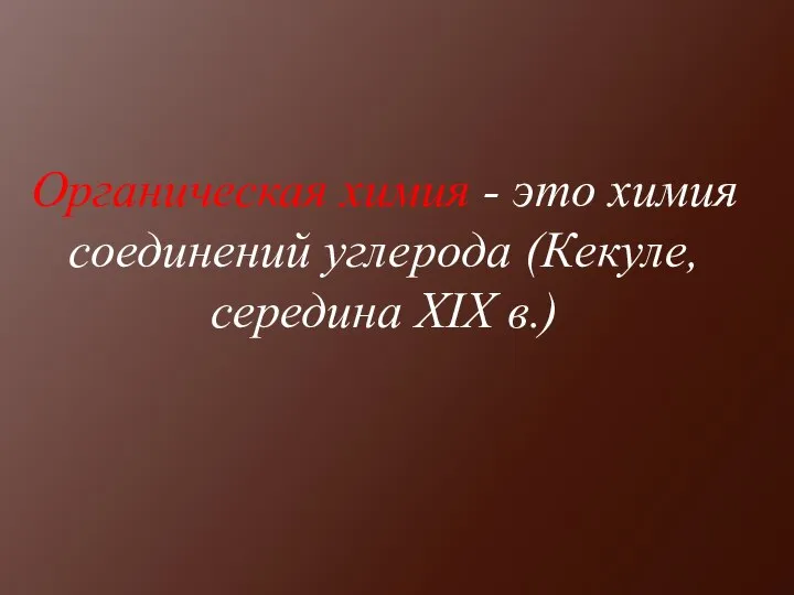 Органическая химия - это химия соединений углерода (Кекуле, середина XIX в.)