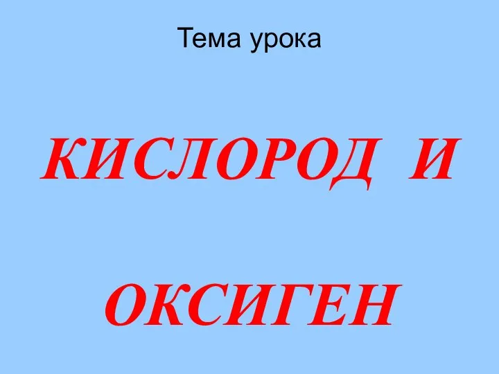 Тема урока КИСЛОРОД И ОКСИГЕН