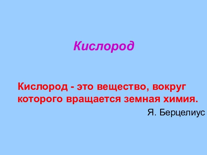 Кислород Кислород - это вещество, вокруг которого вращается земная химия. Я. Берцелиус