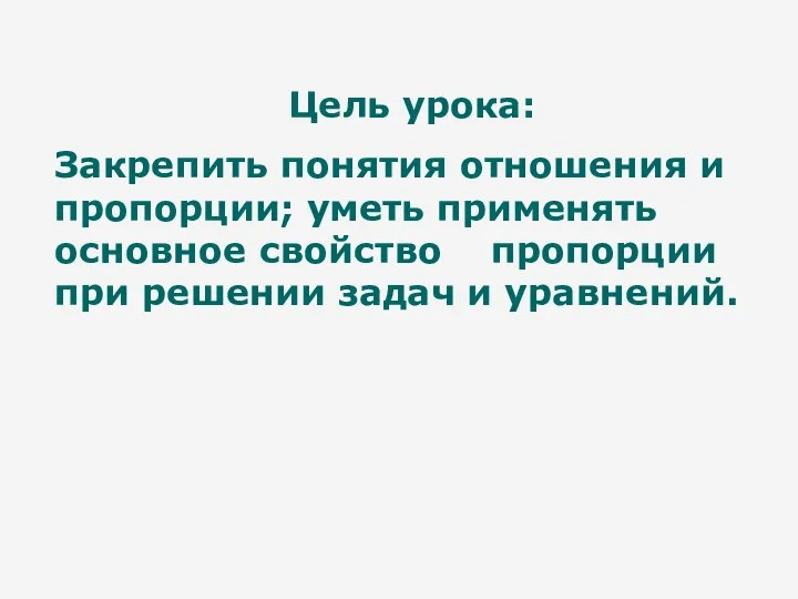 Цель урока: Закрепить понятия отношения и пропорции; уметь применять основное свойство