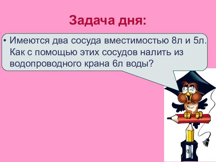 Задача дня: Имеются два сосуда вместимостью 8л и 5л. Как с