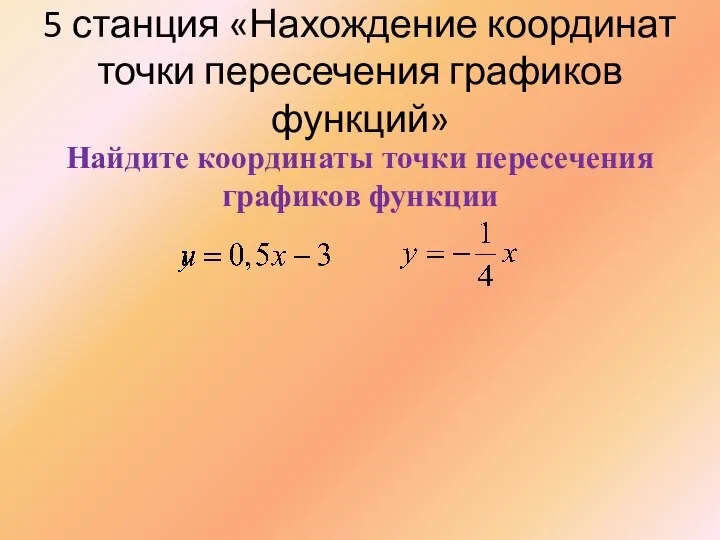 5 станция «Нахождение координат точки пересечения графиков функций» Найдите координаты точки пересечения графиков функции