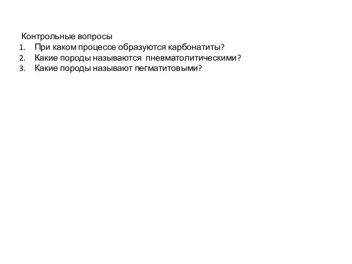 Контрольные вопросы При каком процессе образуются карбонатиты? Какие породы называются пневматолитическими? Какие породы называют пегматитовыми?