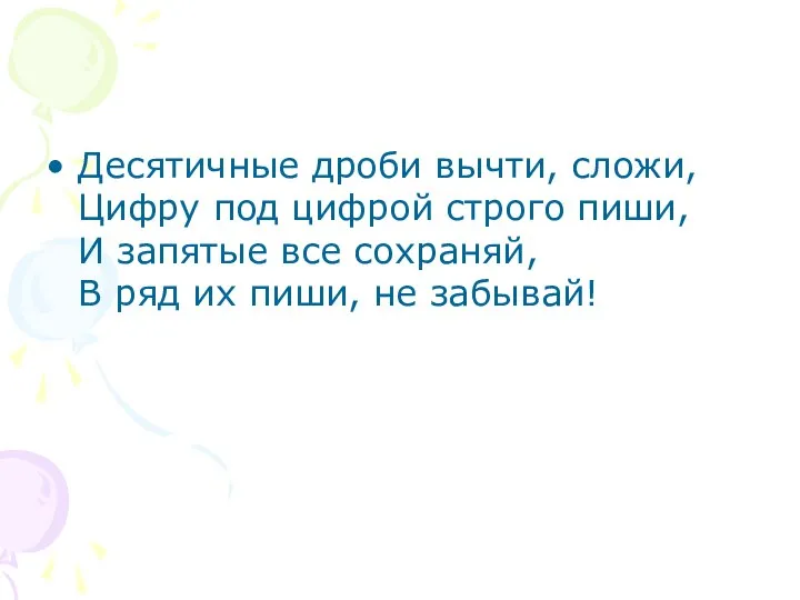 Десятичные дроби вычти, сложи, Цифру под цифрой строго пиши, И запятые