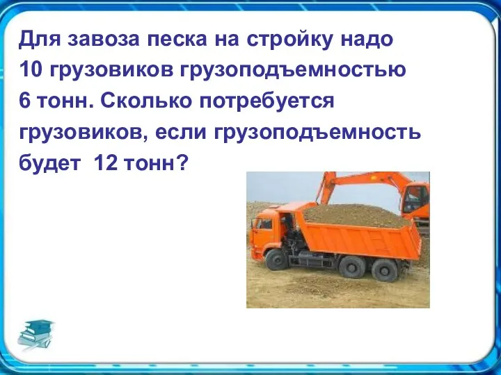 Для завоза песка на стройку надо 10 грузовиков грузоподъемностью 6 тонн.