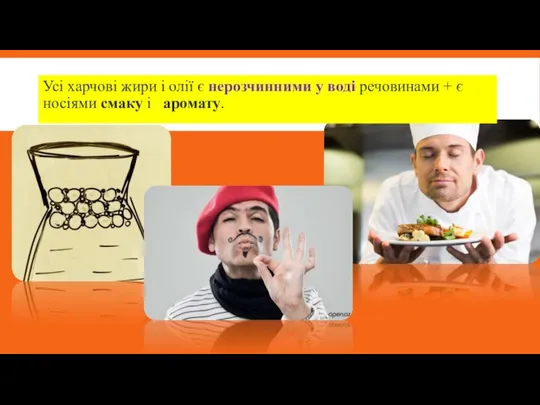 Усі харчові жири і олії є нерозчинними у воді речовинами + є носіями смаку і аромату.