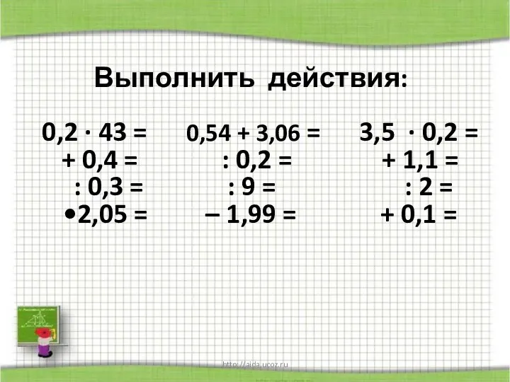 http://aida.ucoz.ru Выполнить действия: 0,2 · 43 = 0,54 + 3,06 =