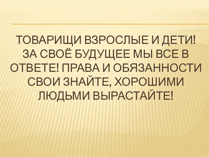 ТОВАРИЩИ ВЗРОСЛЫЕ И ДЕТИ! ЗА СВОЁ БУДУЩЕЕ МЫ ВСЕ В ОТВЕТЕ!