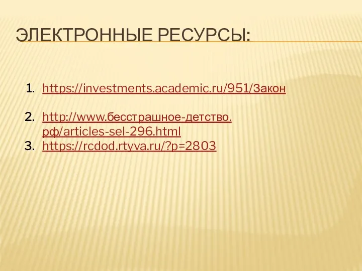 ЭЛЕКТРОННЫЕ РЕСУРСЫ: https://investments.academic.ru/951/Закон http://www.бесстрашное-детство.рф/articles-sel-296.html https://rcdod.rtyva.ru/?p=2803