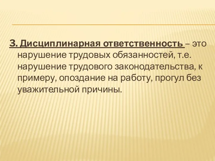 3. Дисциплинарная ответственность – это нарушение трудовых обязанностей, т.е. нарушение трудового