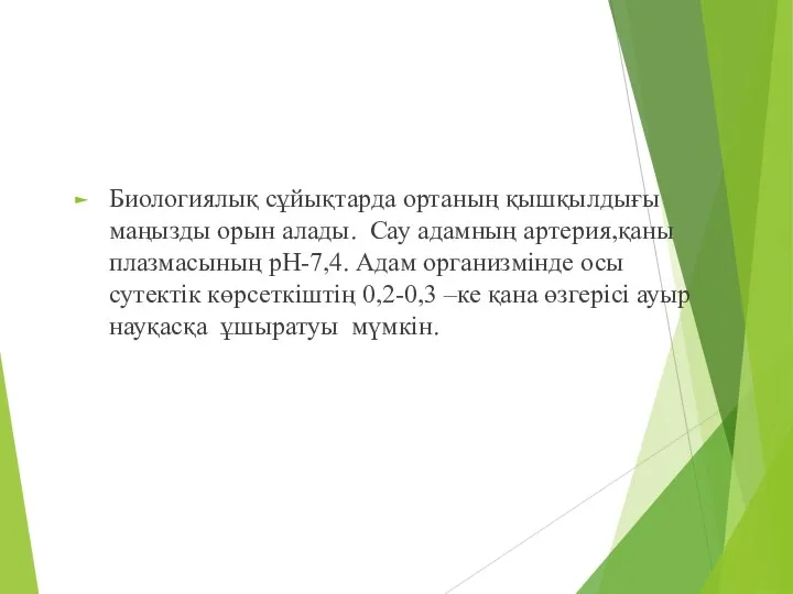 Биологиялық сұйықтарда ортаның қышқылдығы маңызды орын алады. Сау адамның артерия,қаны плазмасының