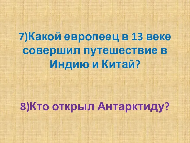 7)Какой европеец в 13 веке совершил путешествие в Индию и Китай? 8)Кто открыл Антарктиду?