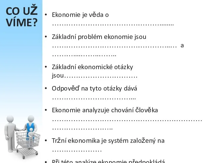 CO UŽ VÍME? Ekonomie je věda o ………………………………………........ Základní problém ekonomie