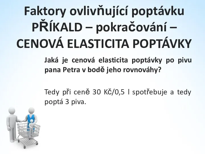 Faktory ovlivňující poptávku PŘÍKALD – pokračování – CENOVÁ ELASTICITA POPTÁVKY Jaká