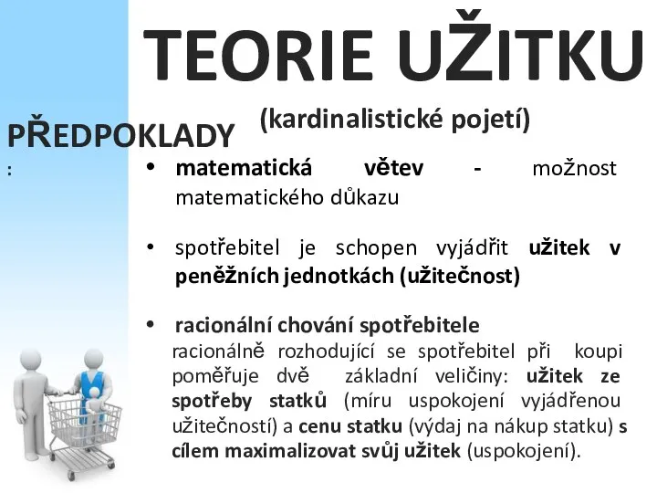 TEORIE UŽITKU (kardinalistické pojetí) PŘEDPOKLADY: matematická větev - možnost matematického důkazu