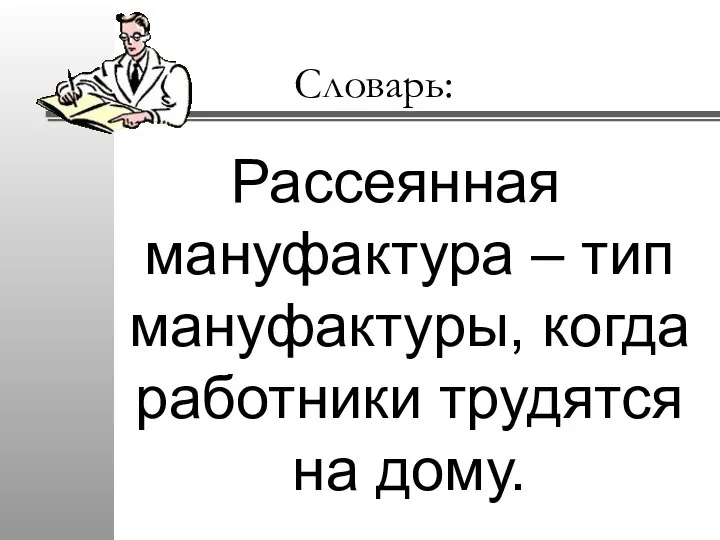 Словарь: Рассеянная мануфактура – тип мануфактуры, когда работники трудятся на дому.