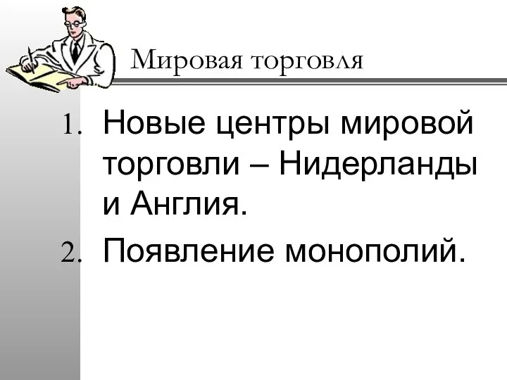 Мировая торговля Новые центры мировой торговли – Нидерланды и Англия. Появление монополий.