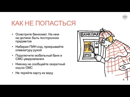 Осмотрите банкомат. На нем не должно быть посторонних предметов Набирая ПИН-код,