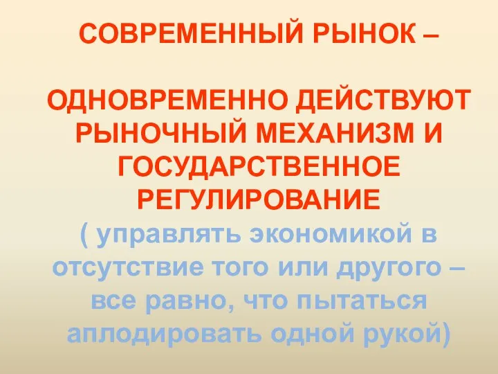 СОВРЕМЕННЫЙ РЫНОК – ОДНОВРЕМЕННО ДЕЙСТВУЮТ РЫНОЧНЫЙ МЕХАНИЗМ И ГОСУДАРСТВЕННОЕ РЕГУЛИРОВАНИЕ (