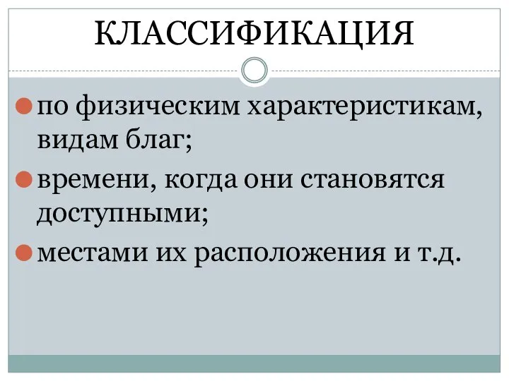 КЛАССИФИКАЦИЯ по физическим характеристикам, видам благ; времени, когда они становятся доступными; местами их расположения и т.д.