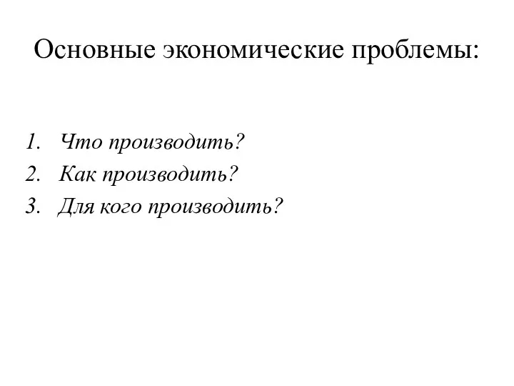 Основные экономические проблемы: Что производить? Как производить? Для кого производить?