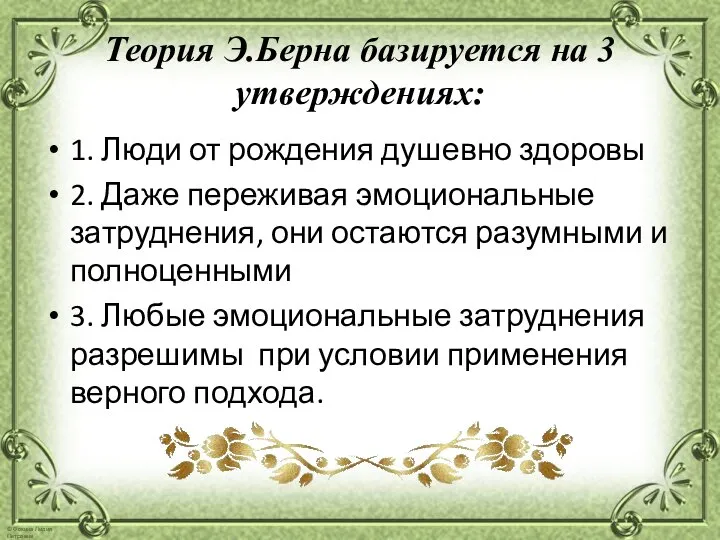 Теория Э.Берна базируется на 3 утверждениях: 1. Люди от рождения душевно