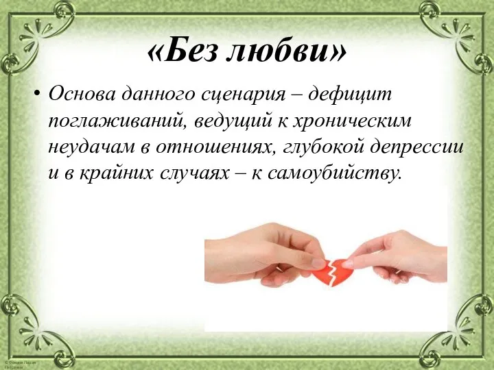 «Без любви» Основа данного сценария – дефицит поглаживаний, ведущий к хроническим